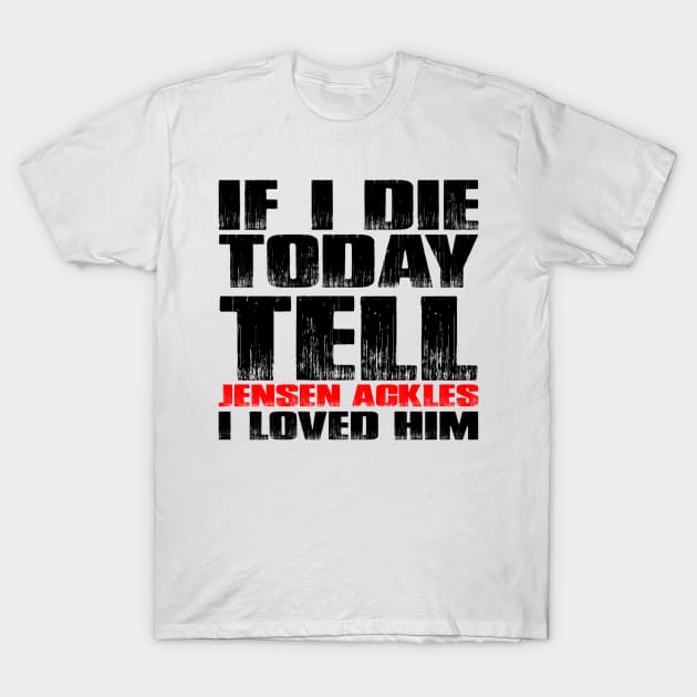 IF I DIE TODAY TELL JENSEN ACKLES I LOVED HIM T-Shirt by MACIBETTA